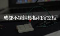成都不銹鋼櫥柜和浴室柜定做廠家（成都不銹鋼櫥柜）