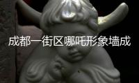 成都一街區哪吒形象墻成為網紅打卡點