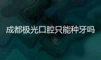 成都極光口腔只能種牙嗎?不是,極光做牙齒矯正/牙貼面也好