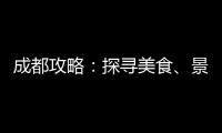 成都攻略：探尋美食、景點與文化的完美融合