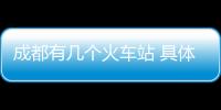 成都有幾個(gè)火車(chē)站 具體怎么區(qū)分（成都有幾個(gè)火車(chē)站）