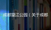 成都望江公園（關于成都望江公園的基本情況說明介紹）