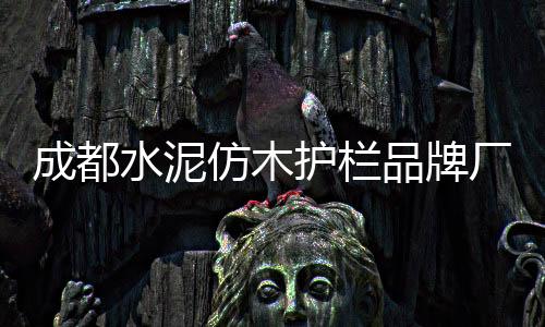 成都水泥仿木護欄品牌廠家——友翠圍欄