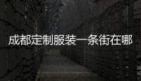 成都定制服裝一條街在哪里進貨（成都服裝定制小程序）