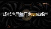 成都聲屏障廠家，成都聲屏障規(guī)格