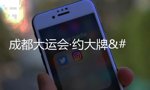 成都大運(yùn)會(huì)·約大牌 