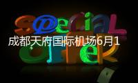 成都天府國(guó)際機(jī)場(chǎng)6月12日0時(shí)起至6月30日24時(shí)止行李托運(yùn)有變