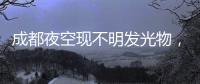 成都夜空現不明發光物，好似“飛龍在天”