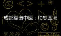 成都靠譜中醫(yī)：助您圓滿度過孕前困難期，實(shí)現(xiàn)圓滿孕育人生！