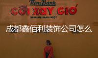 成都鑫佰利裝飾公司怎么樣（成都鑫佰利裝飾公司）