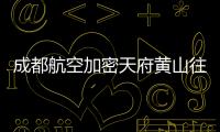 成都航空加密天府黃山往返航班