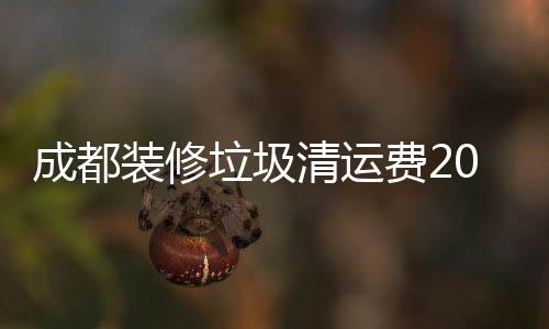 成都裝修垃圾清運費2019年有沒有什么新變化
