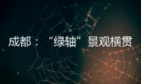 成都：“綠軸”景觀橫貫東部新城