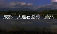 成都：大理石瓷磚“蔚然成風”