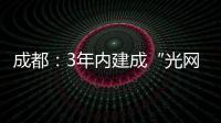 成都：3年內(nèi)建成“光網(wǎng)城市”
