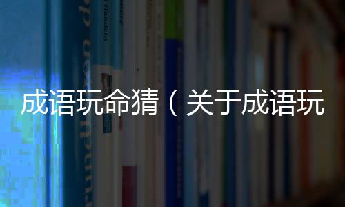 成語玩命猜（關于成語玩命猜的基本情況說明介紹）