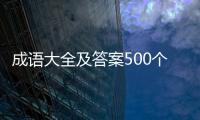 成語大全及答案500個（成語大全及解釋500個）