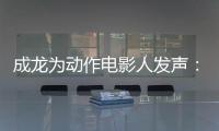 成龍為動作電影人發聲：面對危險 他們是幕后英雄