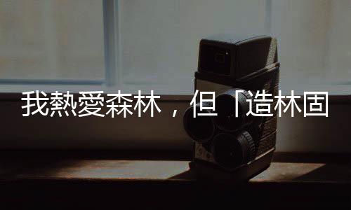我熱愛森林，但「造林固碳」並不足以讓臺灣達(dá)成碳中和