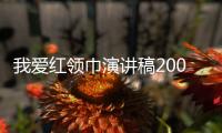 我愛紅領巾演講稿200字（我愛紅領巾演講稿）