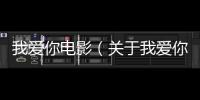 我愛你電影（關于我愛你電影的基本情況說明介紹）