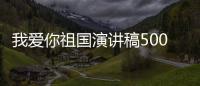 我愛你祖國演講稿500字左右 我愛你祖國演講稿500字