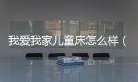 我愛我家兒童床怎么樣（我愛我家兒童床）