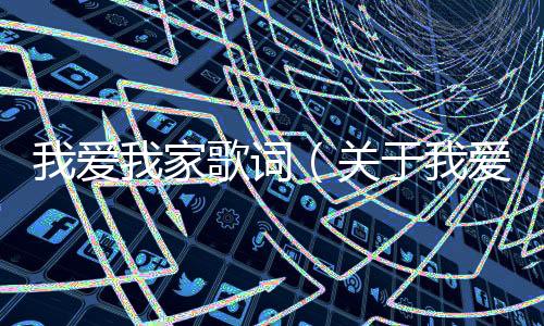 我愛我家歌詞（關(guān)于我愛我家歌詞的基本情況說明介紹）