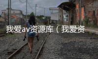 我愛av資源庫（我愛資源網(wǎng)）