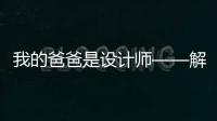 我的爸爸是設(shè)計(jì)師——解鎖武漢設(shè)計(jì)力量（組圖）