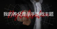 我的養(yǎng)父是殺手游戲主題曲是什么 我的養(yǎng)父是殺手游戲主題曲歌名