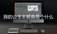 我的公主主題曲是個什么梗?