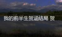 我的前半生賀涵結(jié)局 賀涵與羅子君在一起？