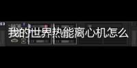 我的世界熱能離心機(jī)怎么加快（我的世界熱能離心機(jī)怎么用）