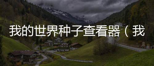 我的世界種子查看器（我的世界種子1 7 10）