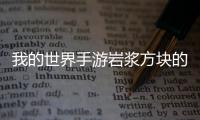 我的世界手游巖漿方塊的作用是什么？我的世界巖漿功能一覽！