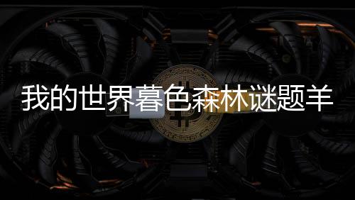 我的世界暮色森林謎題羊瓦解之號(hào)角（我的世界暮色謎題羊）