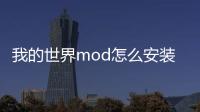 我的世界mod怎么安裝教程（我的世界mod怎么安裝1 7 10）