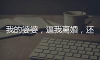 我的婆婆，逼我離婚，還想霸占我的房，這種人注定活成笑話