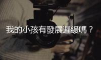 我的小孩有發(fā)展遲緩嗎？哪些指標(biāo)可以幫助判斷？