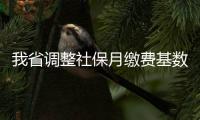 我省調(diào)整社保月繳費(fèi)基數(shù)上下限