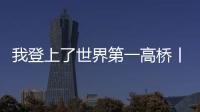 我登上了世界第一高橋丨到“天空之橋”感受“夜宿星空下，晨起彩云間”