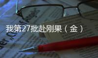 我第27批赴剛果（金）維和工兵分隊高標準通過聯合國裝備核查