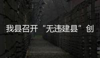 我縣召開“無違建縣”創建培訓會