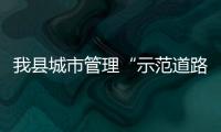 我縣城市管理“示范道路”“示范街區”正式掛牌