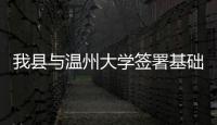 我縣與溫州大學(xué)簽署基礎(chǔ)教育創(chuàng)新合作協(xié)議