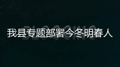 我縣專題部署今冬明春人口計生工作