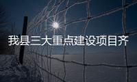 我縣三大重點建設(shè)項目齊開工