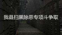我縣掃黑除惡專項斗爭取得明顯階段性成效