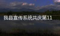 我縣宣傳系統共慶第11個記者節